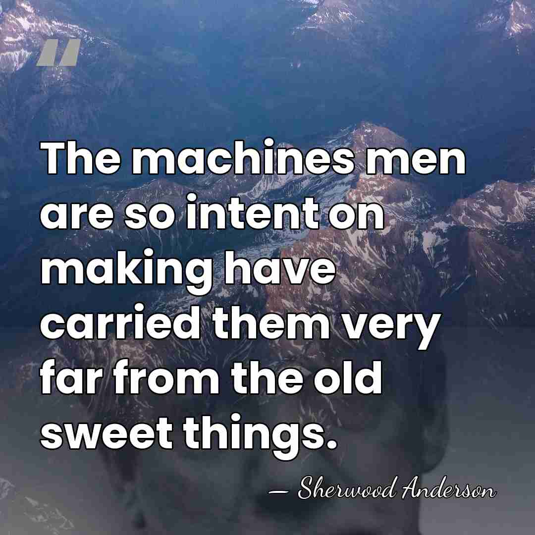 The machines men are so intent on making have carried them very&hellip; - Sherwood Anderson