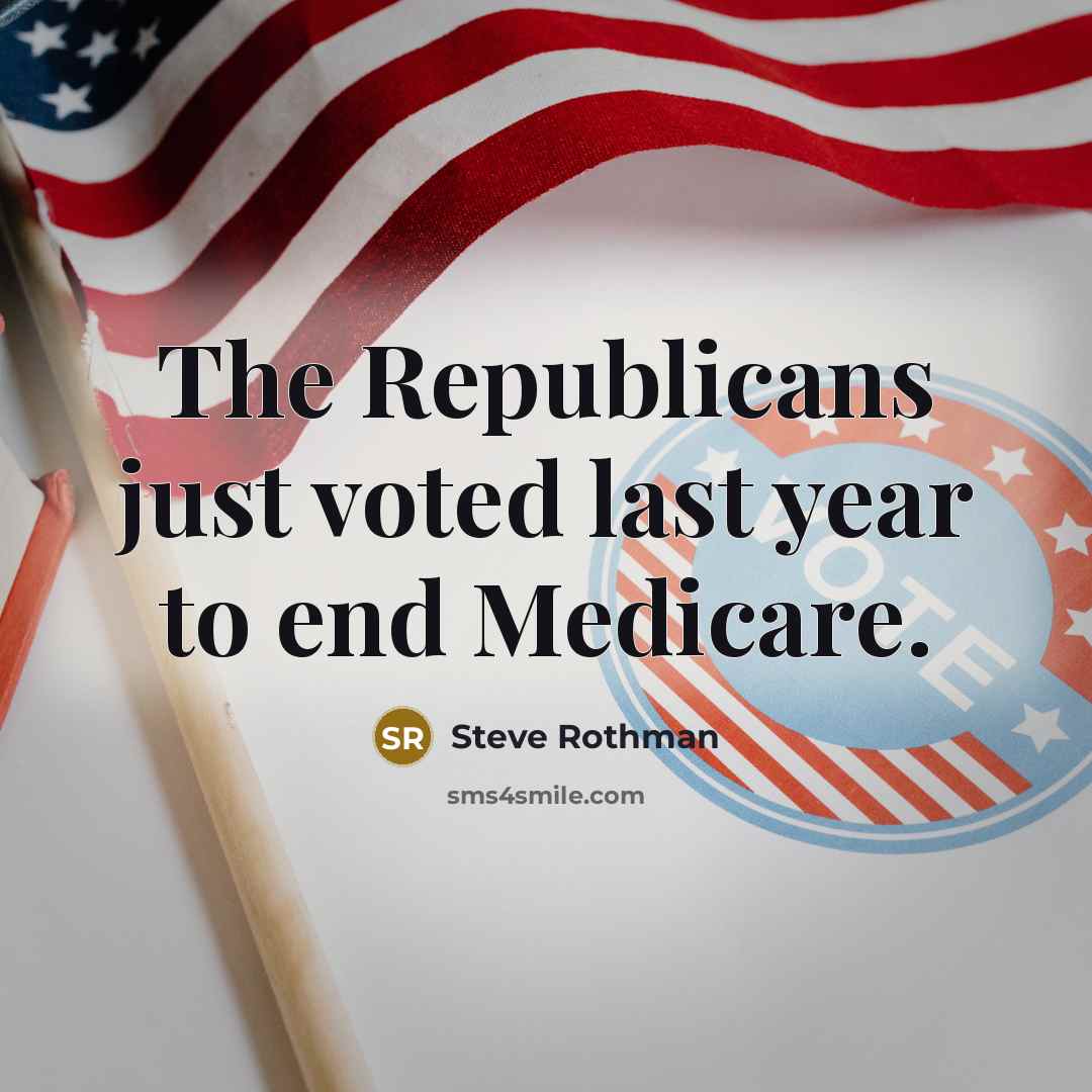“The Republicans just voted last year to end Medicare.” quote by Steve Rothman