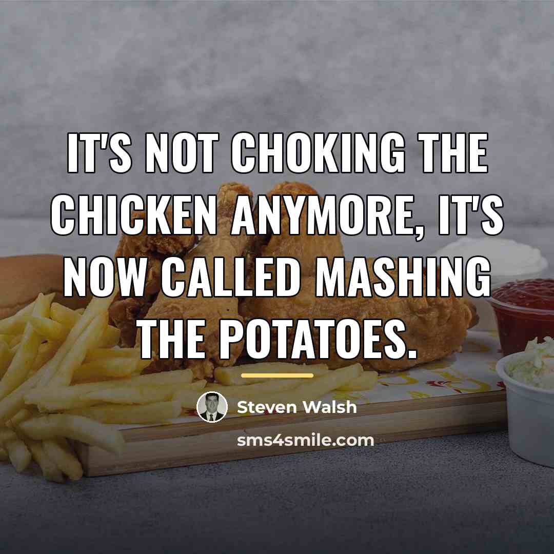 “It's not choking the chicken anymore, it's now called mashing…” quote by Steven Walsh