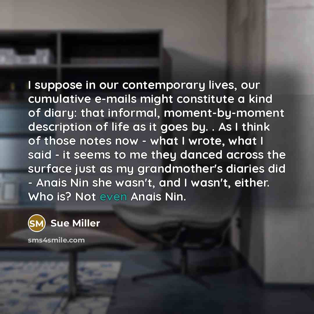 “I suppose in our contemporary lives, our cumulative e-mails might…” quote by Sue Miller