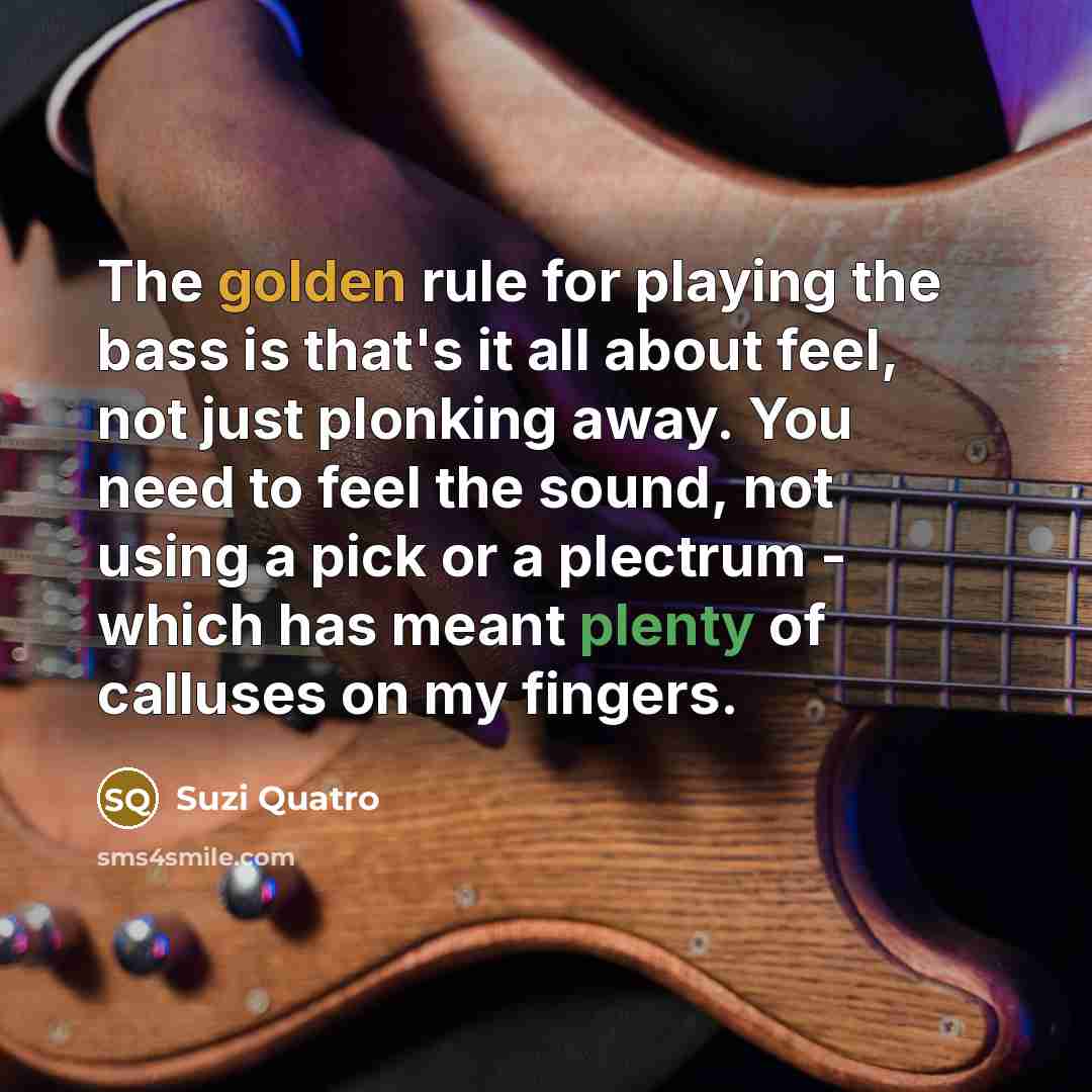 “The golden rule for playing the bass is that's it…” quote by Suzi Quatro