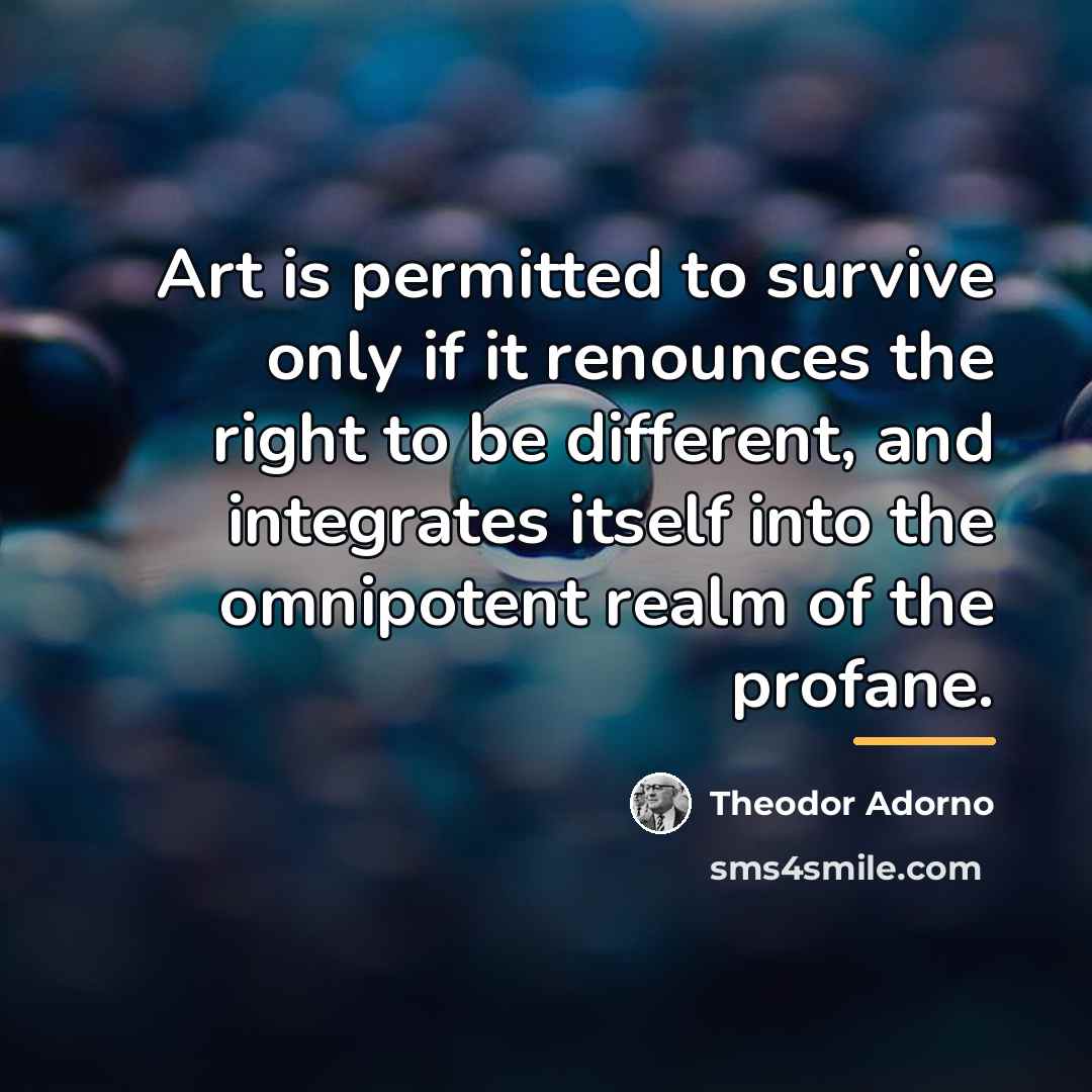 “Art is permitted to survive only if it renounces the…” quote by Theodor Adorno