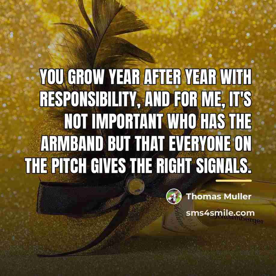 “You grow year after year with responsibility, and for me,…” quote by Thomas Muller