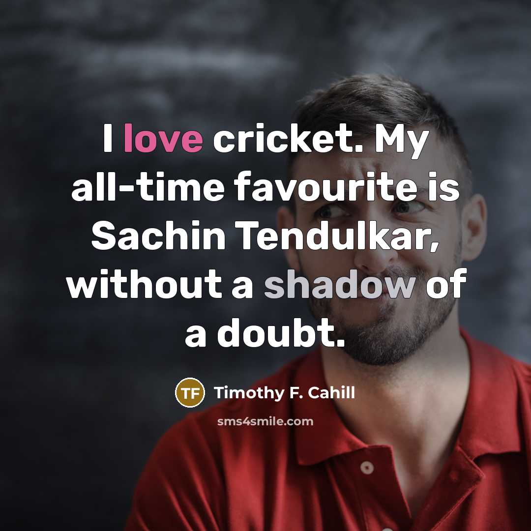 “I love cricket. My all-time favourite is Sachin Tendulkar, without…” quote by Timothy F. Cahill