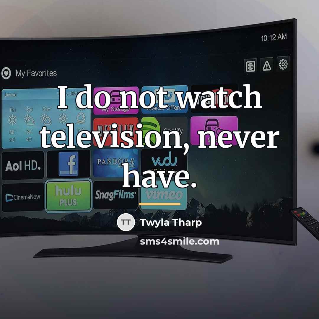 “I do not watch television, never have.…” quote by Twyla Tharp