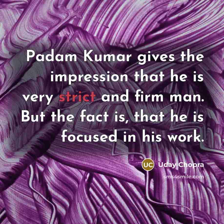 “Padam Kumar gives the impression that he is very strict…” quote by Uday Chopra
