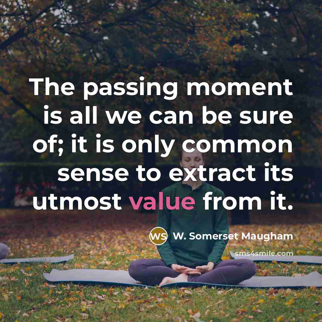 “The passing moment is all we can be sure of;…” quote by W. Somerset Maugham