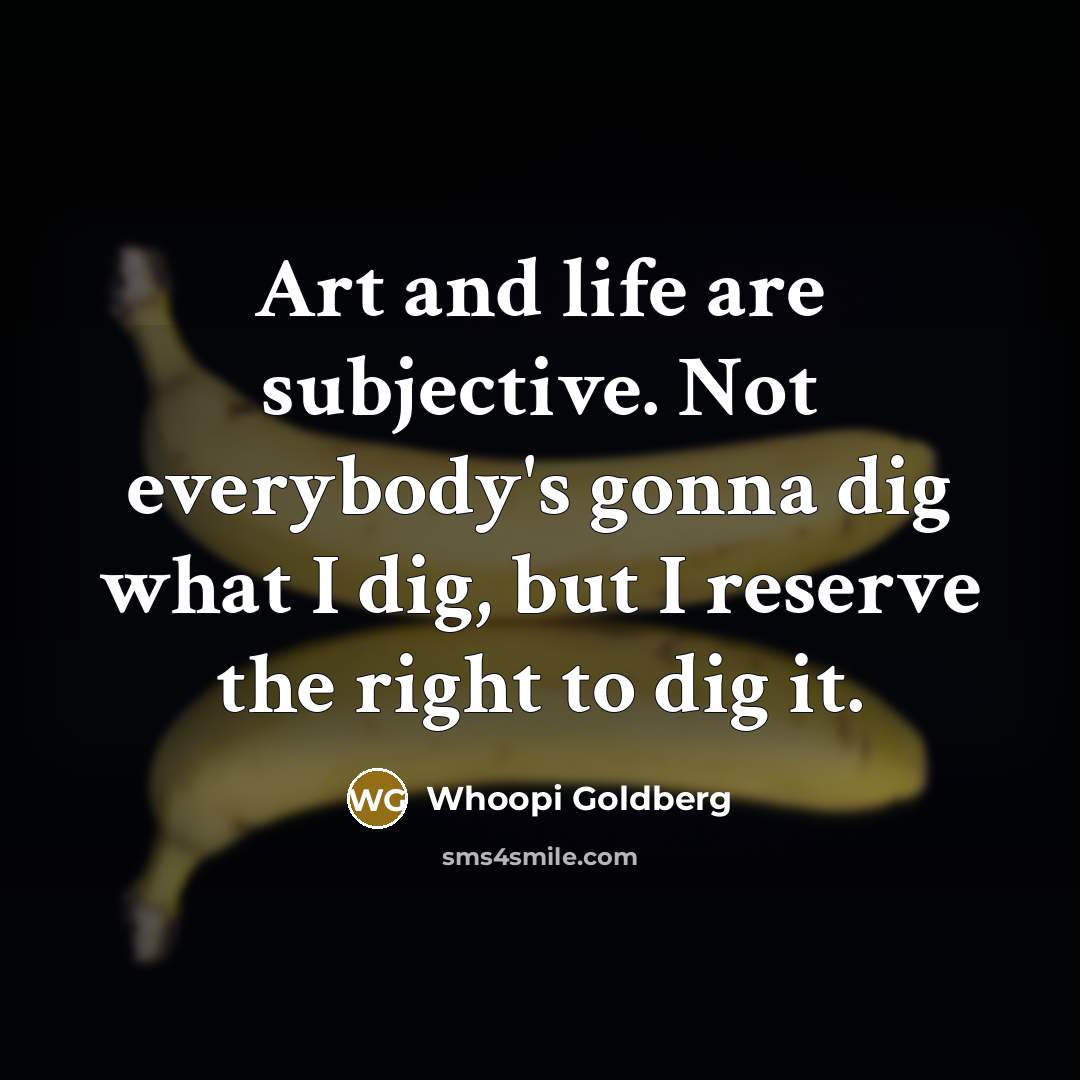 “Art and life are subjective. Not everybody's gonna dig what…” quote by Whoopi Goldberg