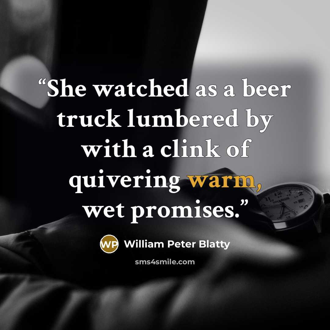 “She watched as a beer truck lumbered by with a clink of quivering warm, wet promises.” quote by William Peter Blatty