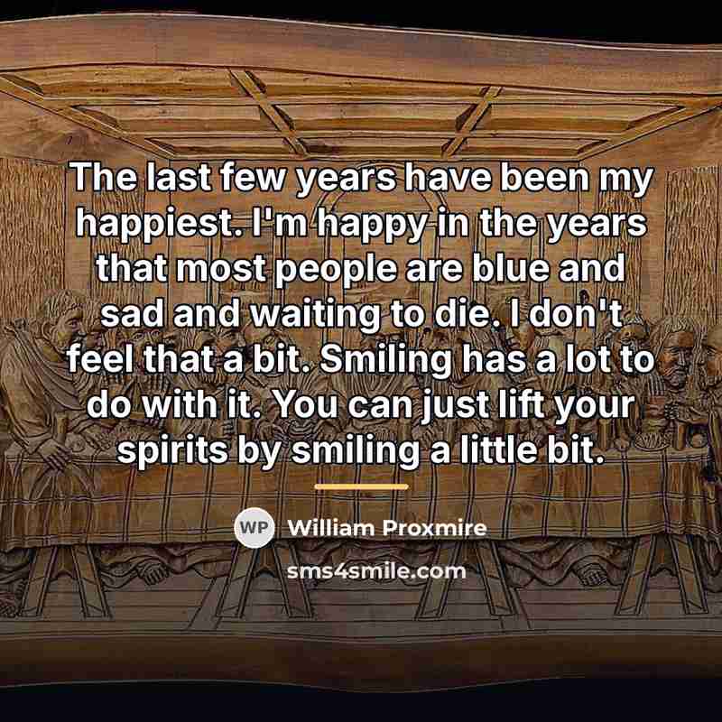 “The last few years have been my happiest. I'm happy…” quote by William Proxmire