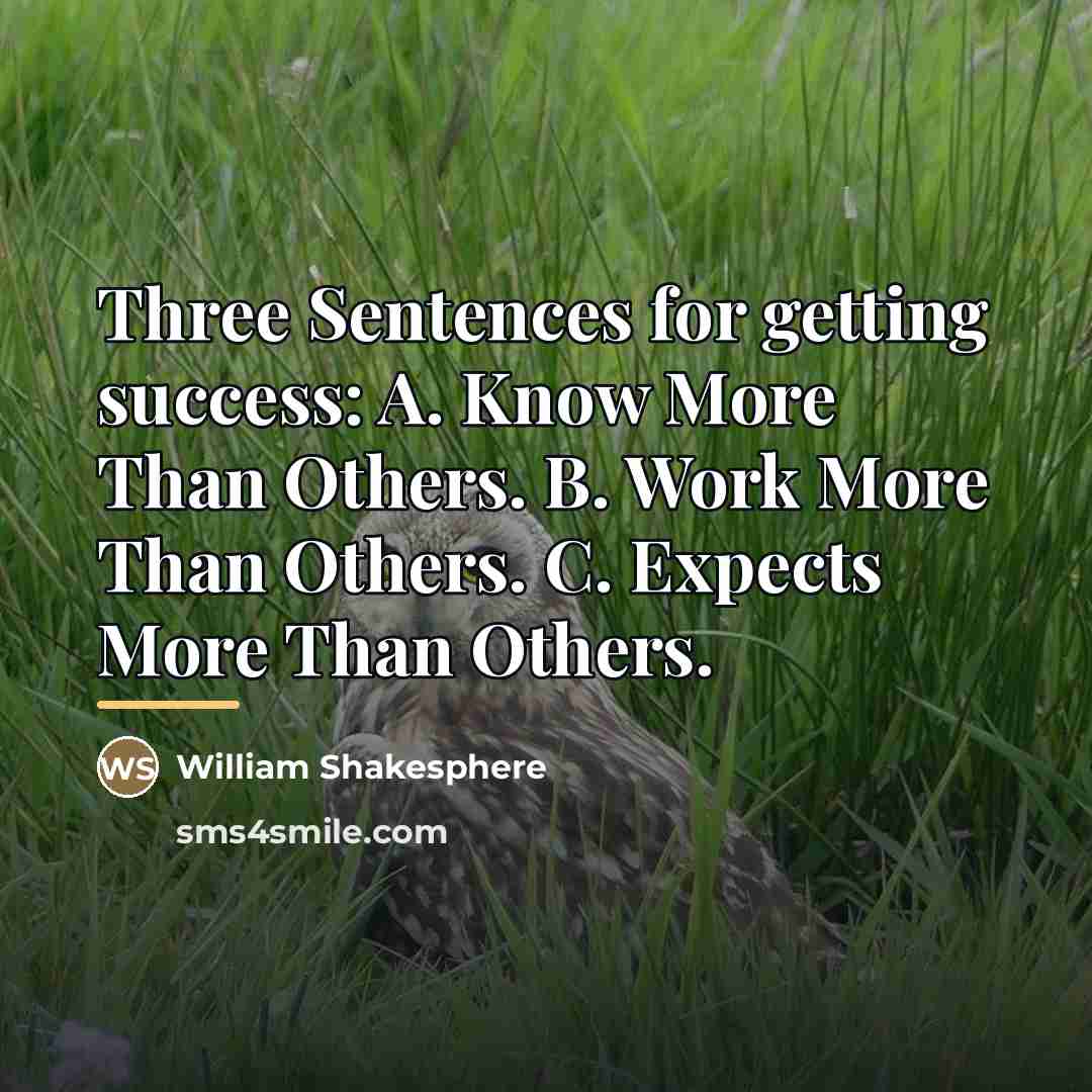 “Three Sentences for getting success: A. Know More Than Others.…” quote by William Shakesphere