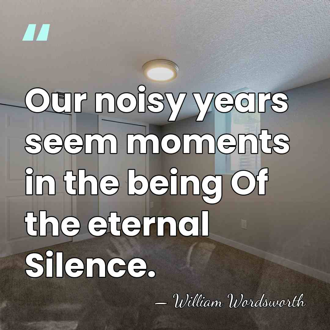 Our noisy years seem moments in the being Of the eternal Silence. - William Wordsworth