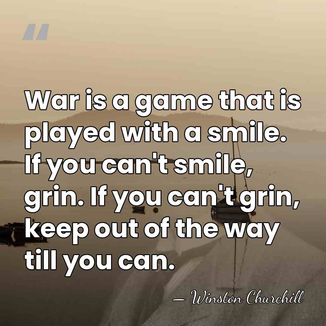 War is a game that is played with a smile. If you&hellip; - Winston Churchill