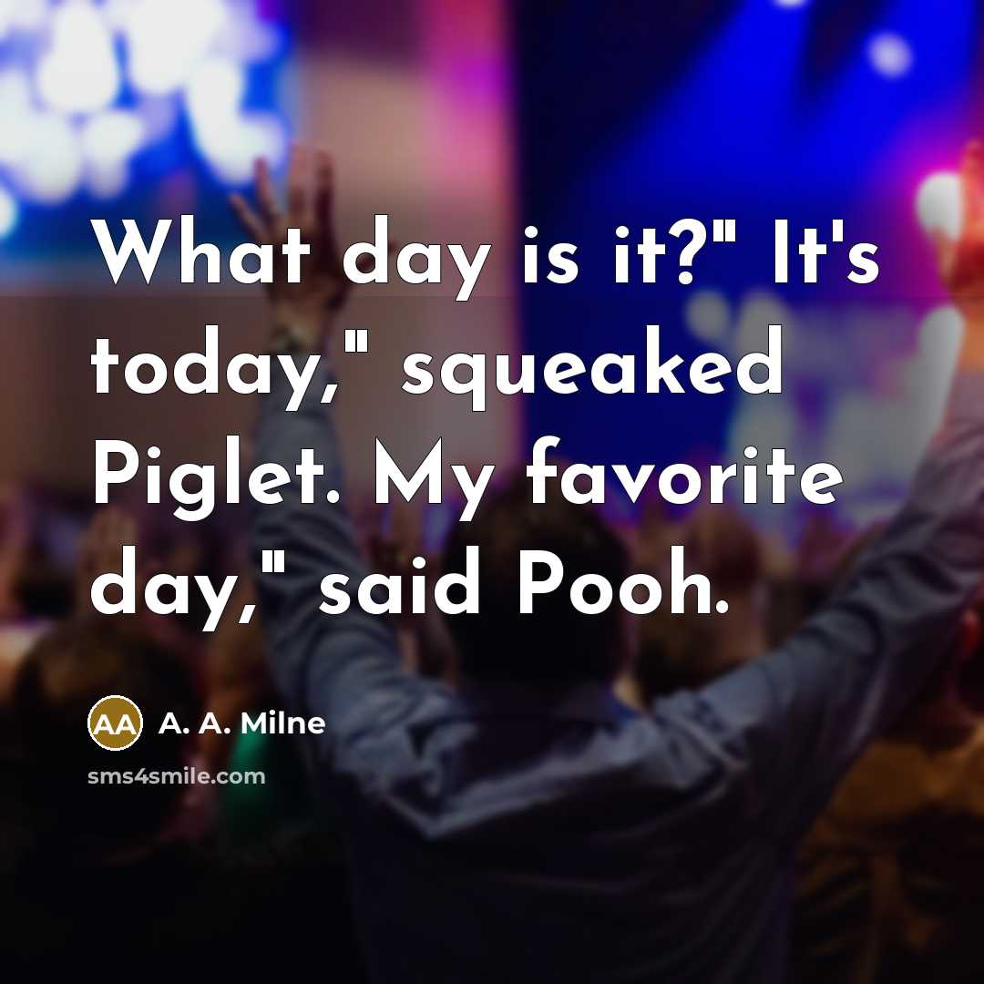 “What day is it?" It's today," squeaked Piglet. My favorite…” quote by A. A. Milne