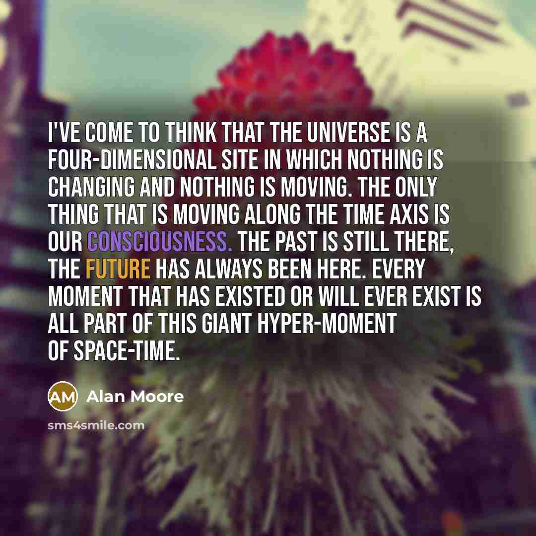“I've come to think that the universe is a four-dimensional…” quote by Alan Moore