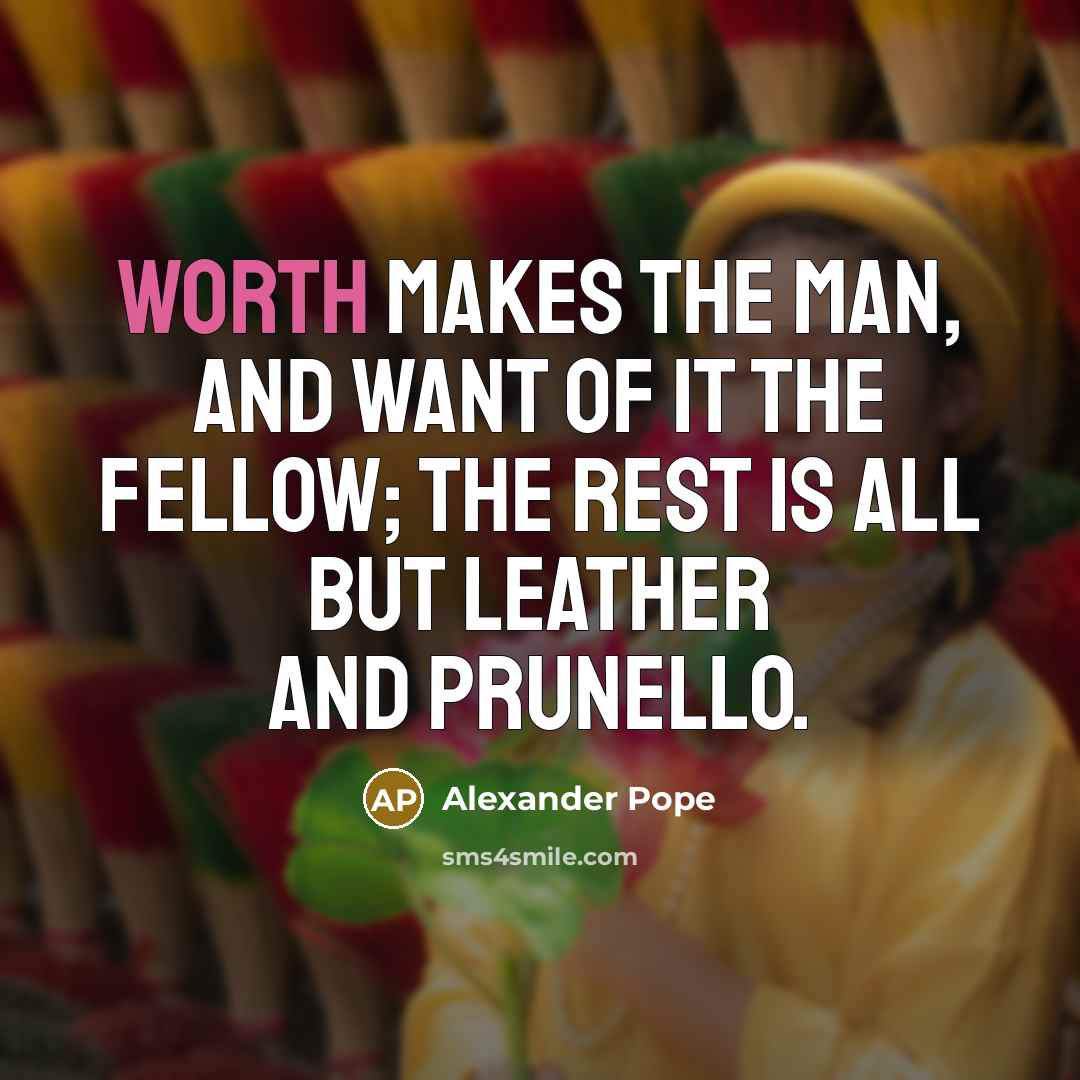 “Worth makes the man, and want of it the fellow;…” quote by Alexander Pope