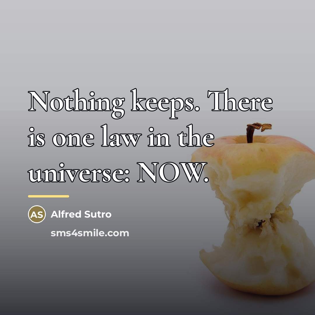“Nothing keeps. There is one law in the universe: NOW.…” quote by Alfred Sutro