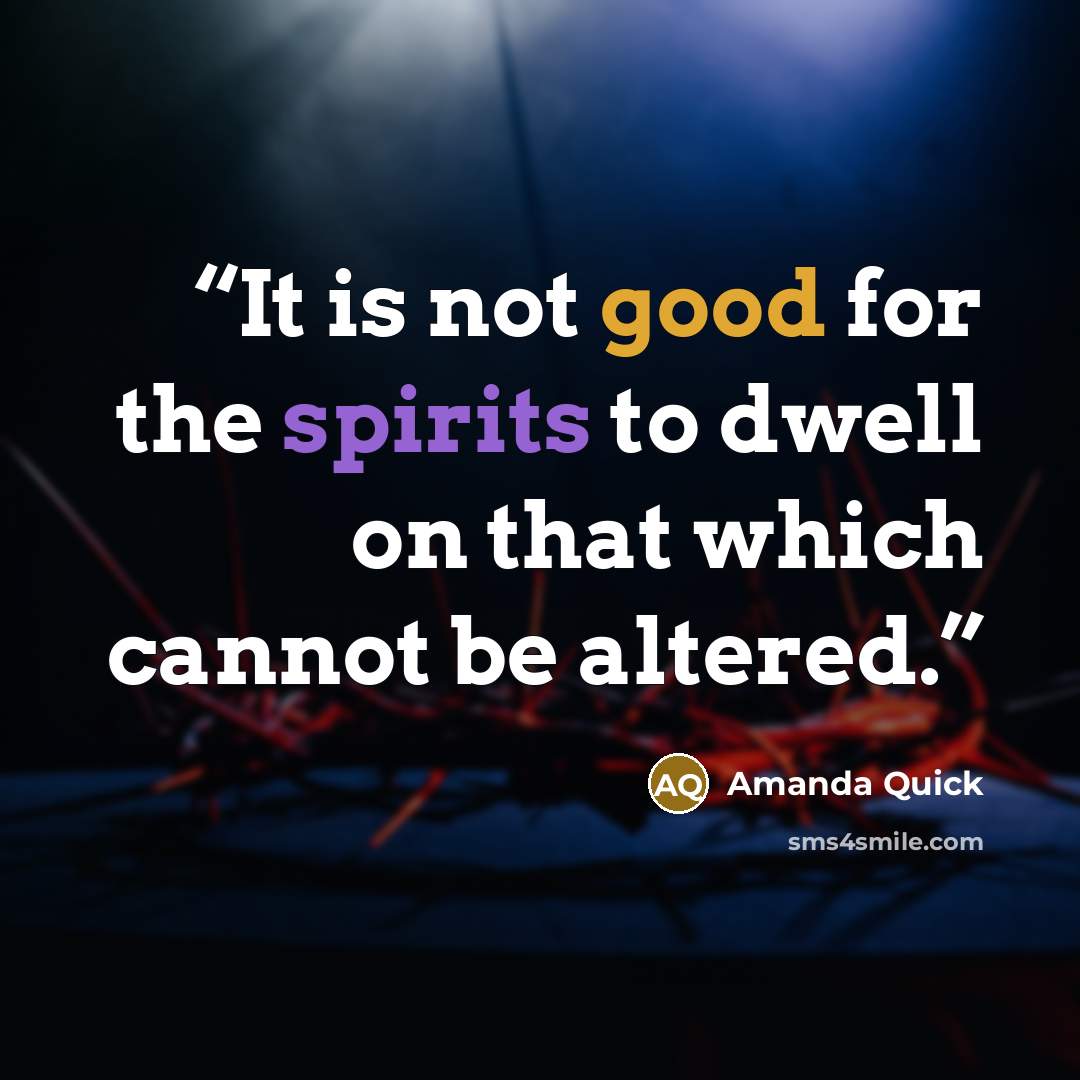 “It is not good for the spirits to dwell on that which cannot be altered.” quote by Amanda Quick