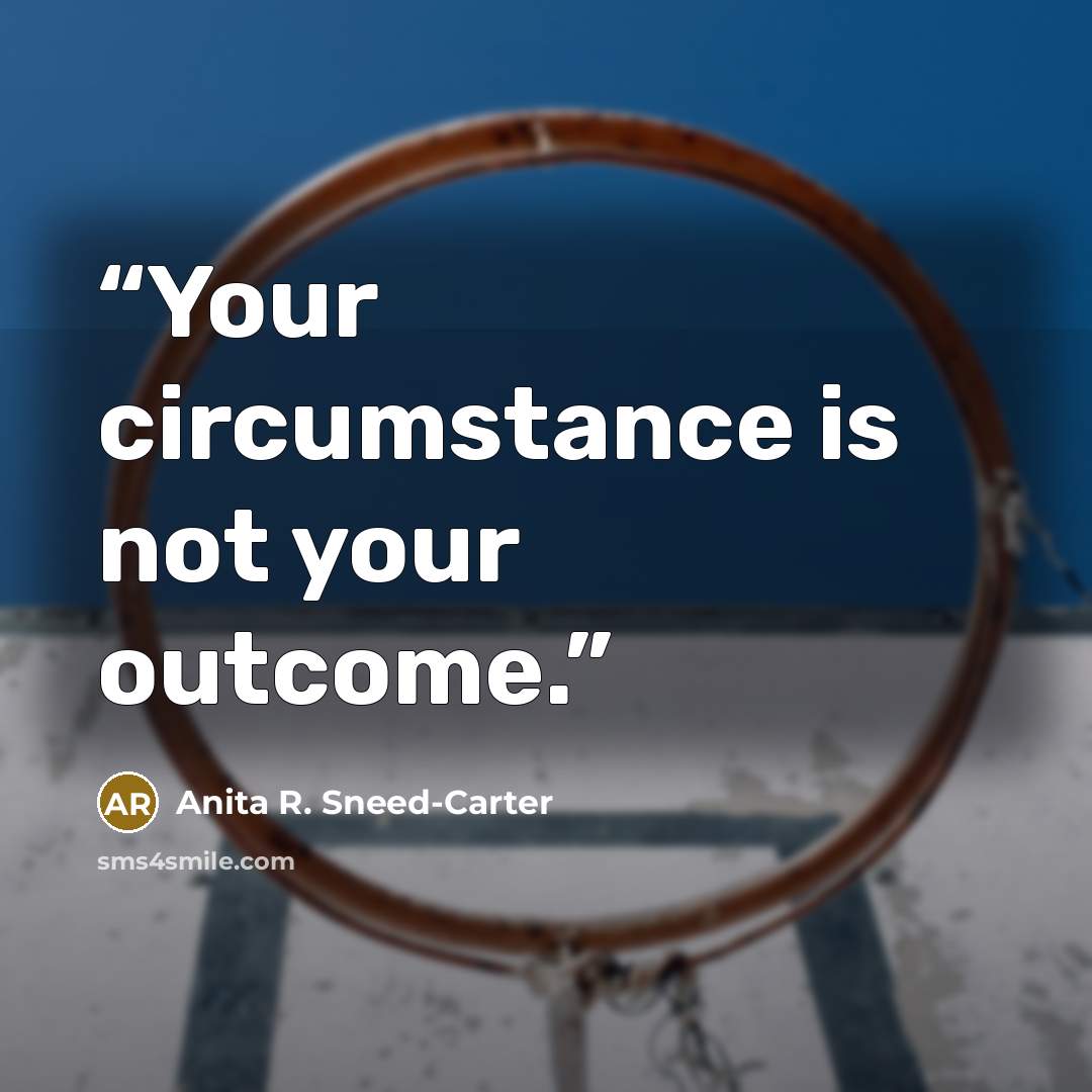 “Your circumstance is not your outcome.” quote by Anita R. Sneed-Carter
