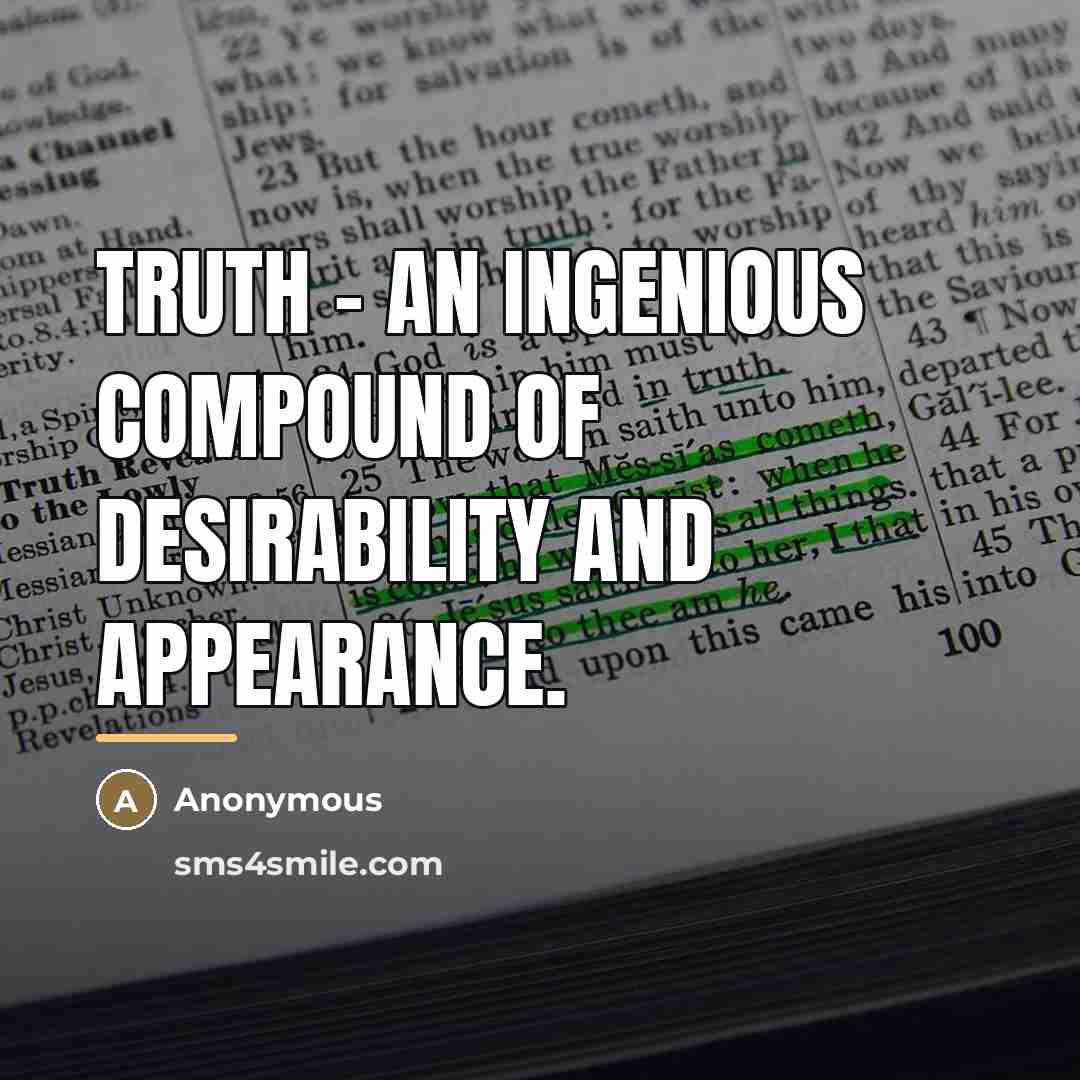 “Truth - An ingenious compound of desirability and appearance.…” quote by Anonymous