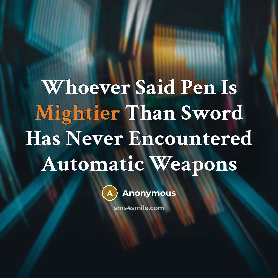 “Whoever Said Pen Is Mightier Than Sword Has Never Encountered Automatic Weapons” quote by Anonymous