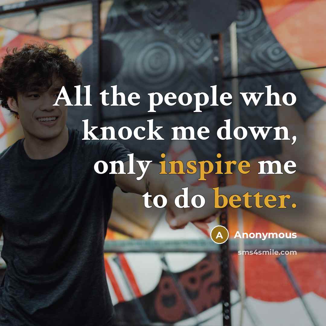 “All the people who knock me down, only inspire me to do better.” quote by Anonymous