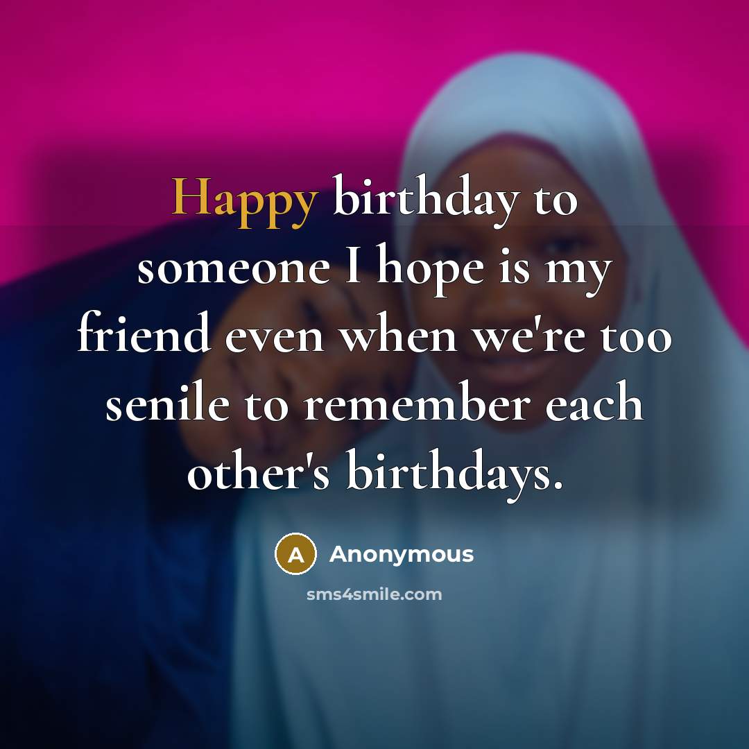 “Happy birthday to someone I hope is my friend even…” quote by Anonymous