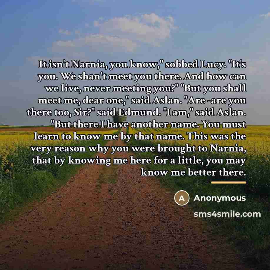 “It isn't Narnia, you know," sobbed Lucy. "It's you. We…” quote by Anonymous