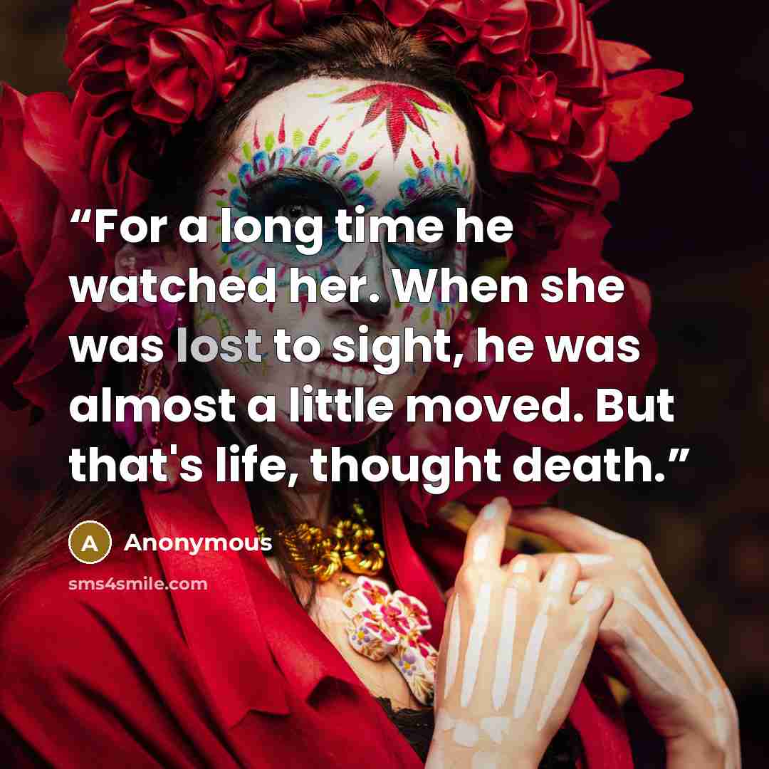 “For a long time he watched her. When she was lost to sight, he was almost a little moved. But that's life, thought death.” quote by Anonymous