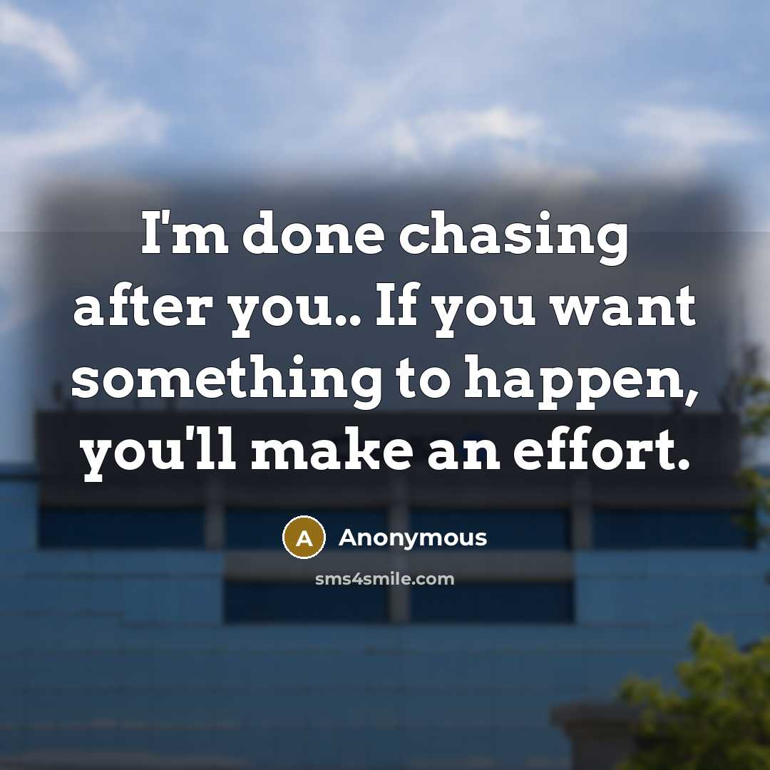 “I'm done chasing after you.. If you want something to happen, you'll make an effort.” quote by Anonymous