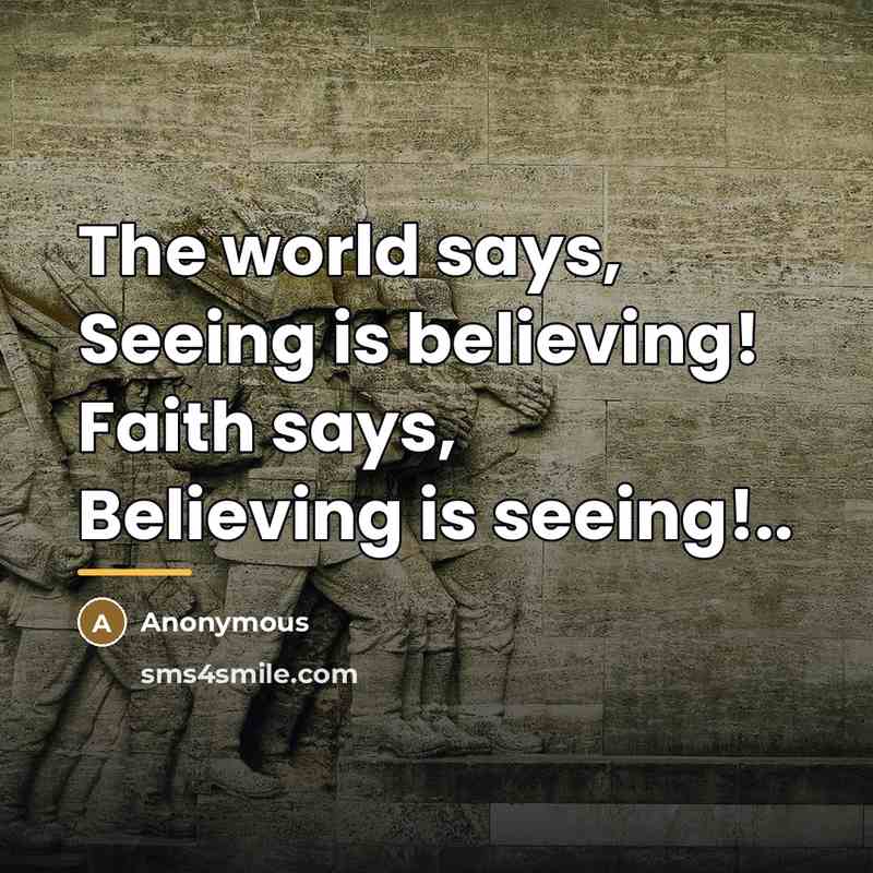 “The world says, Seeing is believing! Faith says, Believing is…” quote by Anonymous