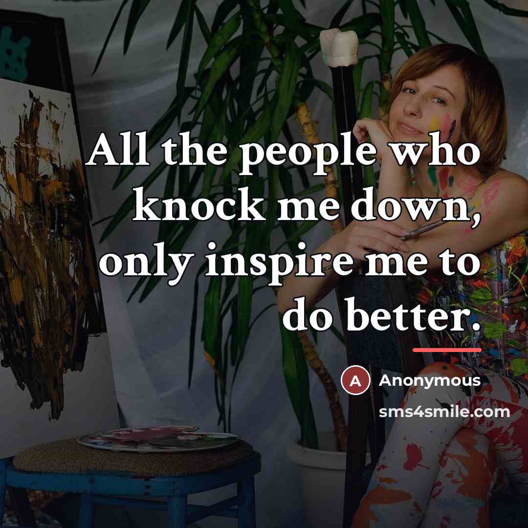 “All the people who knock me down, only inspire me…” quote by Anonymous