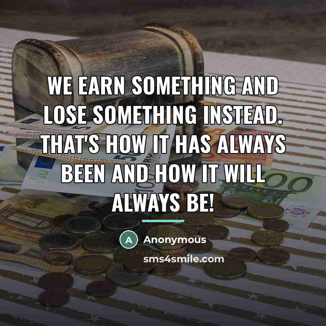 “We earn something and lose something instead. That's how it…” quote by Anonymous