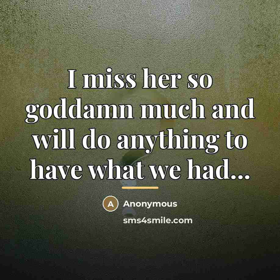 “I miss her so goddamn much and will do anything…” quote by Anonymous