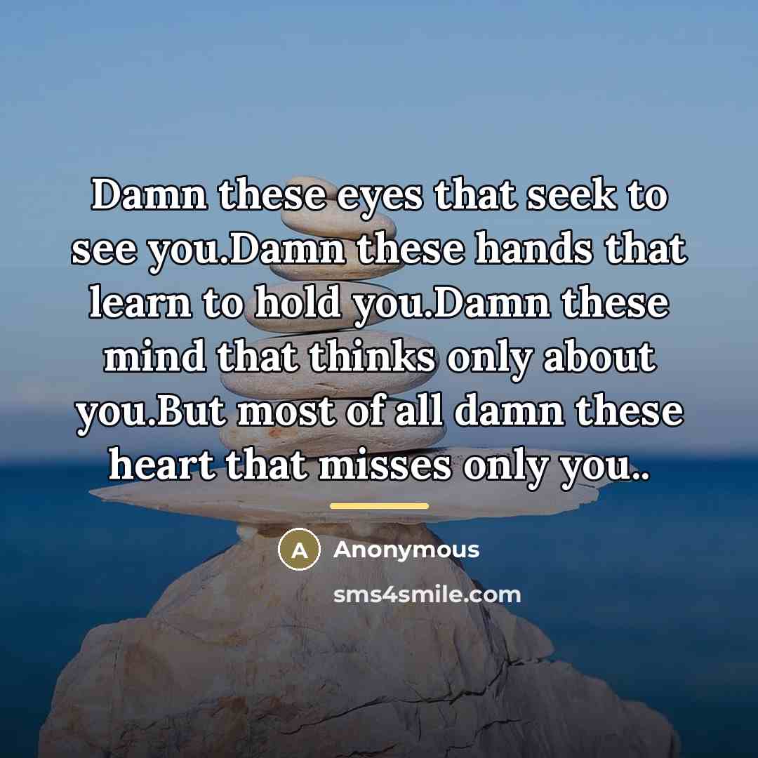 “Damn these eyes that seek to see you.Damn these hands…” quote by Anonymous