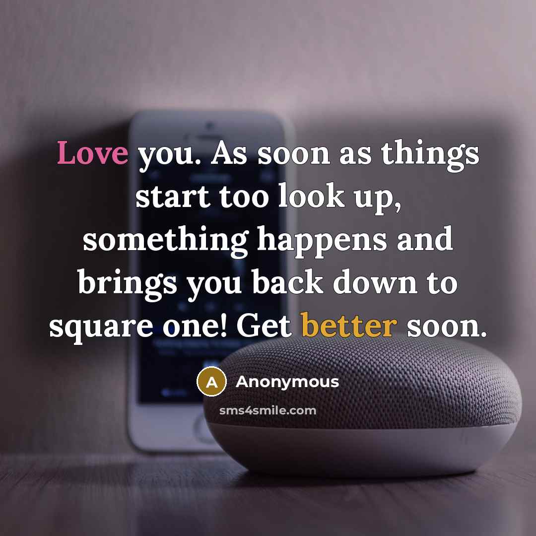 “Love you. As soon as things start too look up, something happens and brings you back down to square one! Get better soon.” quote by Anonymous