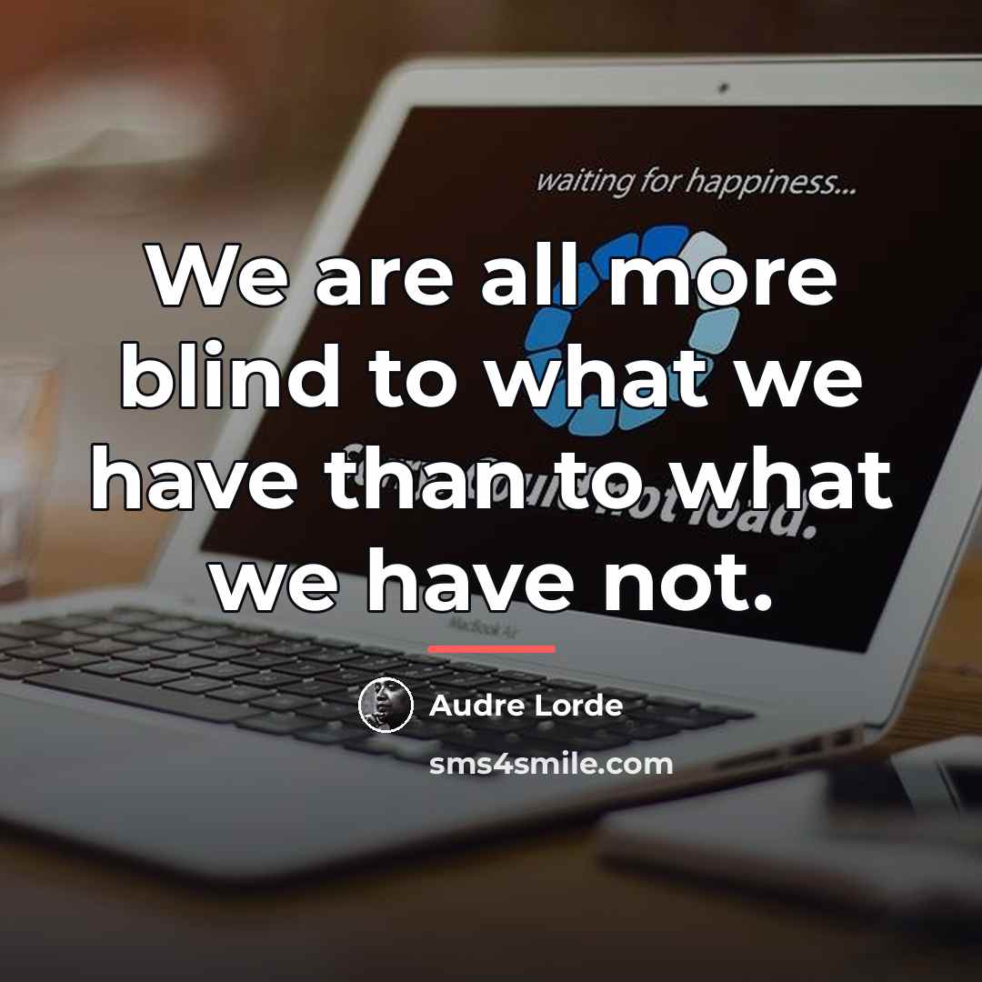 “We are all more blind to what we have than…” quote by Audre Lorde