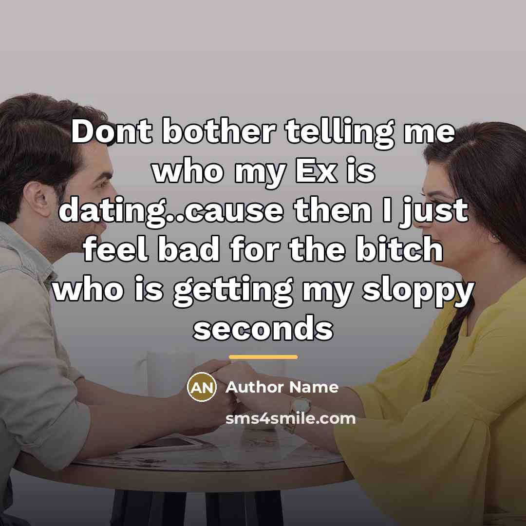 “Dont bother telling me who my Ex is dating..cause then…” quote by Author Name