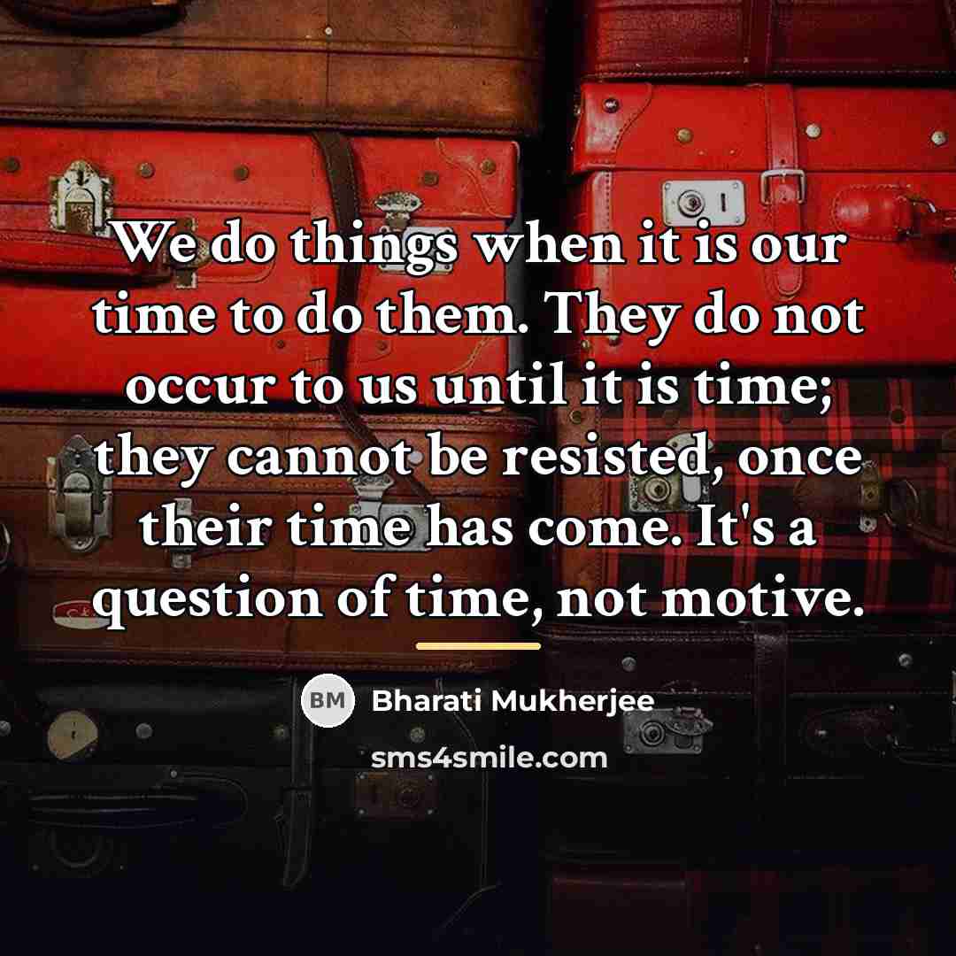 “We do things when it is our time to do…” quote by Bharati Mukherjee