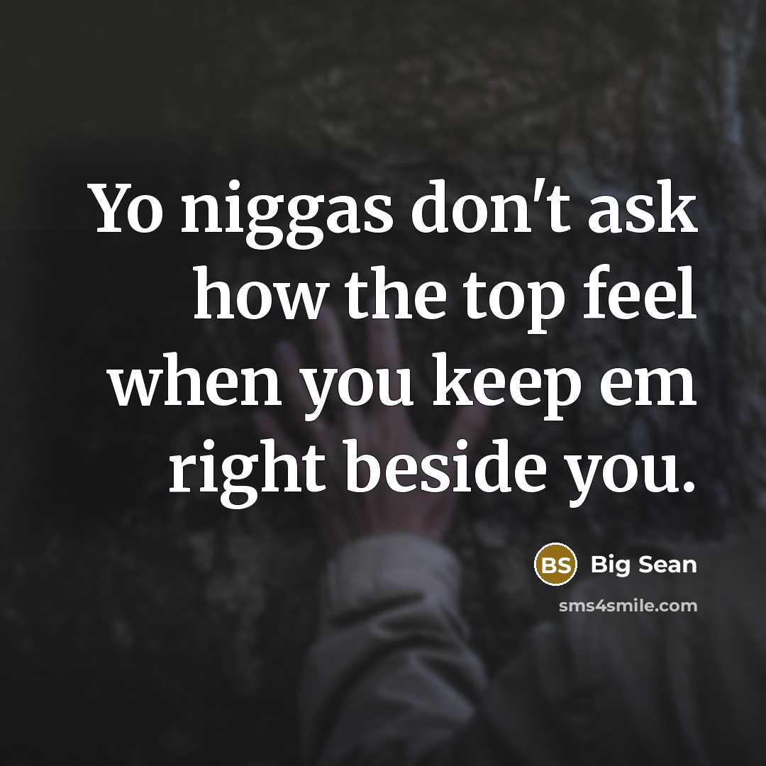 “Yo niggas don't ask how the top feel when you…” quote by Big Sean