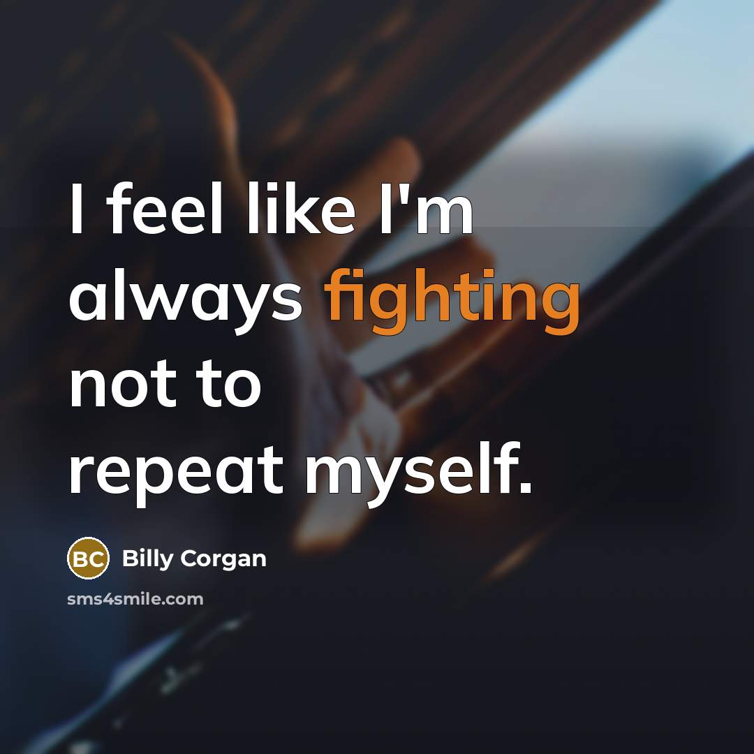 “I feel like I'm always fighting not to repeat myself.…” quote by Billy Corgan
