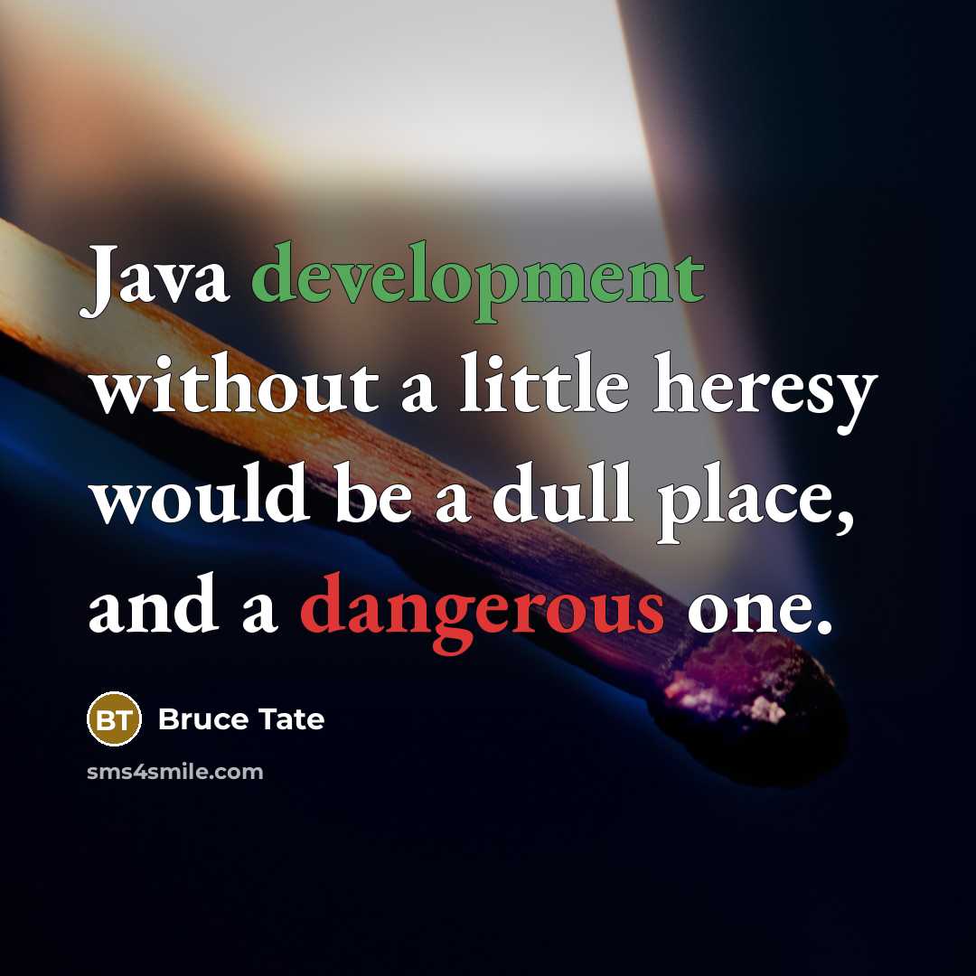 “Java development without a little heresy would be a dull place, and a dangerous one.” quote by Bruce Tate