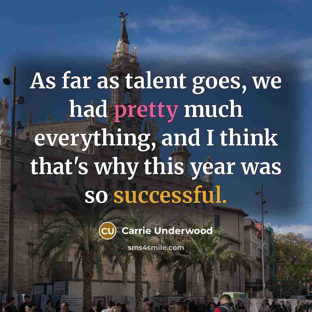 “As far as talent goes, we had pretty much everything, and I think that's why this year was so successful.” quote by Carrie Underwood