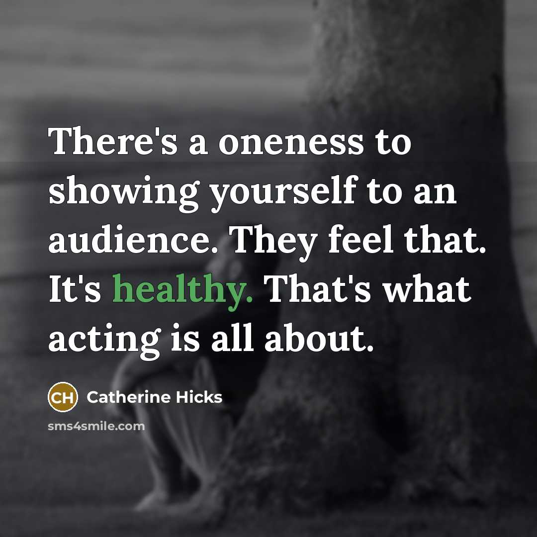 “There's a oneness to showing yourself to an audience. They…” quote by Catherine Hicks