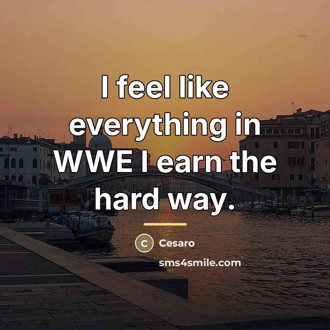 “I feel like everything in WWE I earn the hard…” quote by Cesaro