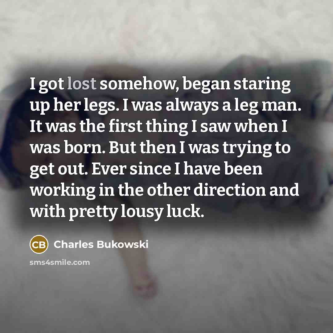 “I got lost somehow, began staring up her legs. I…” quote by Charles Bukowski