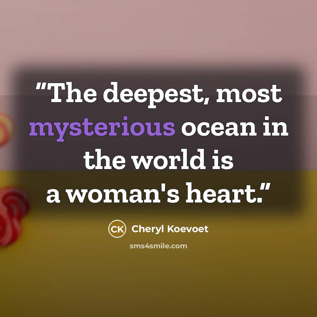 “The deepest, most mysterious ocean in the world is a woman's heart.” quote by Cheryl Koevoet