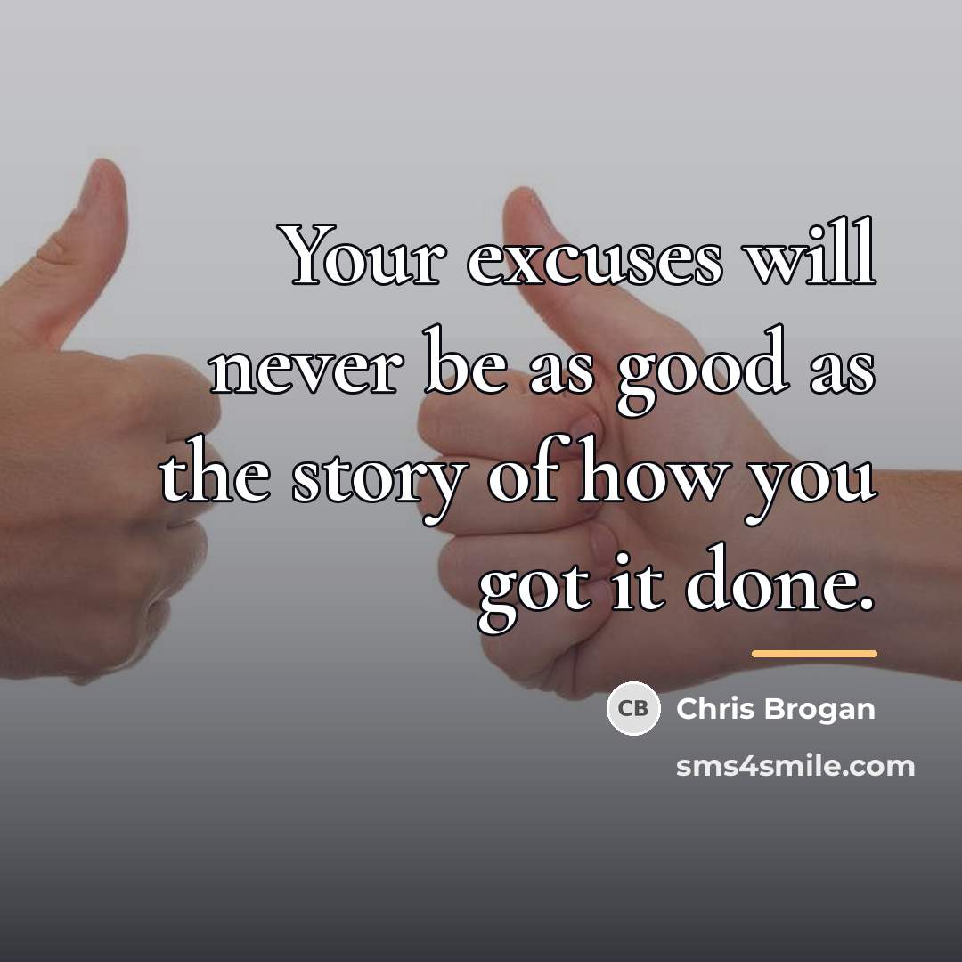 “Your excuses will never be as good as the story…” quote by Chris Brogan