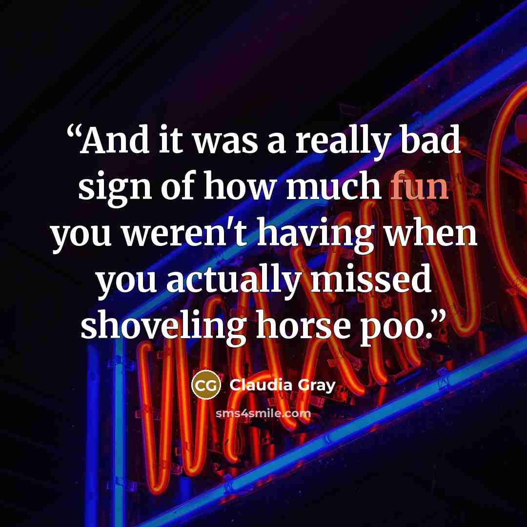 “And it was a really bad sign of how much fun you weren't having when you actually missed shoveling horse poo.” quote by Claudia Gray
