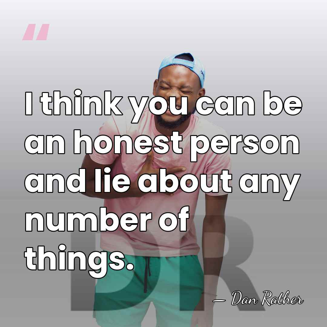 I think you can be an honest person and lie about any&hellip; - Dan Rather